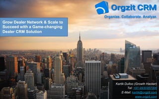 Grow Dealer Network & Scale to
Succeed with a Game-changing
Dealer CRM Solution
Organize. Collaborate. Analyze.
Kartik Dulloo (Growth Hacker)
Tel: +91-9930357006
E-Mail: kartik@orgzit.com
www.orgzit.com
 