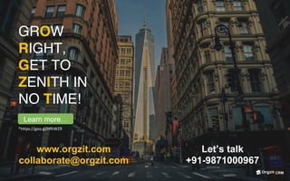 GROW
RIGHT,
GET TO
ZENITH IN
NO TIME!
www.orgzit.com
collaborate@orgzit.com
Let’s talk
+91-9871000967
*https://goo.gl/HfhWZ9	
Learn more…
CRM
 