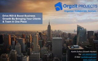 Drive ROI & Boost Business
Growth By Bringing Your Clients
& Team In One Place
Organize. Collaborate. Analyze.
Kartik Dulloo (Growth Hacker)
Tel: +91-9930357006
E-Mail: kartik@orgzit.com
www.orgzit.com
 