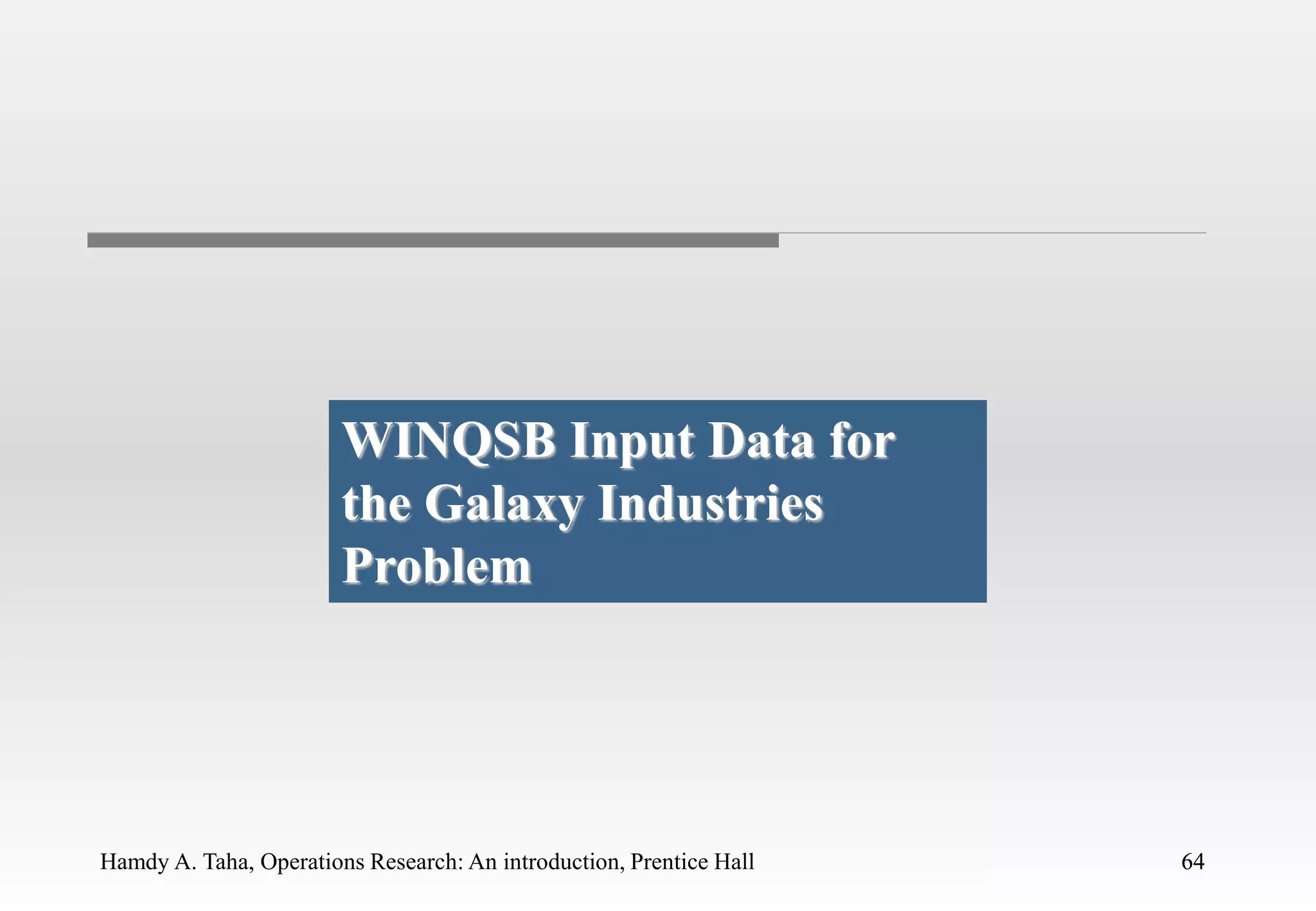 Hamdy A. Taha, Operations Research: An introduction, Prentice Hall 64
64
WINQSB Input Data for
the Galaxy Industries
Problem
 
