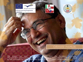 ORHAN PAMUK

This   project    has   been    funded    with   support    from    the   European   Commission.
This publication [communication] reflects the views only of the author, and the Commission cannot
be held responsible for any use which may be made of the information contained therein.
 