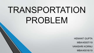 TRANSPORTATION
PROBLEM
HEMANT GUPTA
MBA/45007/19
VANISHRI KORNU
MBA/45016/19
 