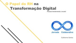 O Papel do RH na
Transformação Digital
Pessoas transformando o mundo!
Guilherme Santos
 