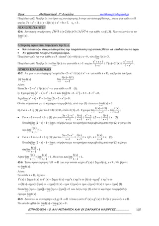 Ορια Μαθηµατικά Γ’ Λυκείου mathhmagic.blogspot.gr
ΕΠΙΜΕΛΕΙΑ : Ο ΑΛΙ ΜΠΑΜΠΑ ΚΑΙ ΟΙ ΣΑΡΑΝΤΑ ΚΛΕΦΤΕΣ………………. 107
Παράδειγμα2: Να βρεθεί το όριο της συνάρτησης f στην αντίστοιχη θέση 0x , όταν για κάθε x R∈
ισχύει ( ) ( )2 2
07x x 11 x 2 f x x 5x 7, x 3− − ≤ − ≤ − + = .
ΑΣΚΗΣΕΙΣ ΓΙΑ ΛΥΣΗ
42-6. Δίνεται η συνάρτηση ( ) ( )3x+3 x-2 f x +3 3 x+7-6≤ ≤ για κάθε ( )x 1,3∈ . Να υπολογίσετε το
( )x 2
limf x
→
.
Γ. Εύρεση ορίων που περιέχουν την ( )f x .
• Κατασκευάζω στο μεσαίο μέλος την παράσταση της οποίας θέλω να υπολογίσω το όριο.
• Αν χρειαστεί παίρνω πλευρικά όρια.
Παράδειγμα3: Αν για κάθε x R∈ είναι ( ) ( )2
f x 6f x x 9− ≤ − , τότε ( )x 0
limf x 3
→
= .
Παράδειγμα4: Να βρεθεί το ( )x
limf x
→∞
αν για κάθε x 1> ισχύει ( ) ( )
2 3
2
2 3
x x 1 x x 1
f x 2f x
1 x 1 x
+ + + +
≤ − ≤
− −
.
ΛΥΜΕΝΑ ΠΑΡΑΔΕΙΓΜΑΤΑ
42-7. Αν για τη συνάρτηση f ισχύει ( )2 2
3x 2 x f x x x− − ≤ ≤ − για κάθε x R∈ , να βρείτε τα όρια:
( ) ( )
( ) ( )
x 1 x 1
f x f 1
i limf x lim
x 1→ →
−
−
Λύση
Είναι ( )2 2
3x 2 x f x x x− − ≤ ≤ − για κάθε x R∈ (1).
i). Έχουμε ( ) ( )2 2 2 2
x 1 x 1
lim x x 1 1 0 και lim 3x 2 x 3 1 2 1 0
→ →
− = − = − − = ⋅ − − = .
Άρα ( ) ( )2 2 2
x 1 x 1
lim x x 1 1 lim 3x 2 x 0
→ →
− = − = − − = .
Οπότε σύμφωνα με το κριτήριο παρεμβολής από την (1) είναι και ( )x 1
limf x 0
→
= .
ii). Για x 1= η (1) γίνεται ( )0 f 1 0≤ ≤ , οπότε ( )f 1 0= . Έχουμε
( ) ( ) ( )
x 1 x 1
f x f 1 f x
lim lim
x 1 x 1→ →
−
=
− −
.
• Για x 1 x 1 0> ⇔ − > η (1) γίνεται
( )2 2
f x3x 2 x x x
x 1 x 1 x 1
− − −
≤ ≤
− − −
ή
( )f x
2 x x
x 1
− ≤ ≤
−
(2).
Επειδή ( )
x 1 x 1
lim 2 x 1 lim x+ +
→ →
− = = σύμφωνα με το κριτήριο παρεμβολής από την (2) έχουμε ότι
και
( )
x 1
f x
lim 1
x 1+
→
=
−
.
• Για x 1 x 1 0< ⇔ − < η (1) γίνεται
( )2
f x3x 2 x
x
x 1 x 1
− −
≥ ≥
− −
ή
( )f x
2 x x
x 1
− ≥ ≥
−
(3).
Επειδή ( )
x 1 x 1
lim 2 x 1 lim x− −
→ →
− = = σύμφωνα με το κριτήριο παρεμβολής από την (3) έχουμε
ότι
( )
x 1
f x
lim 1
x 1−
→
=
−
.
Αφού
( ) ( )
x 1 x 1
f x f x
lim lim 1
x 1 x 1+ −
→ →
= =
− −
, θα είναι και
( )
x 1
f x
lim 1
x 1→
=
−
.
42-8. Έστω η συνάρτηση f : R R→ για την οποία ισχύει ( ) ( )2
f x 2ημxf x , x R≤ ∈ . Να βρείτε
το ( )x 0
lim f x
→
.
Λύση
Για κάθε x R∈ , έχουμε
( ) ( ) ( ) ( ) ( )( )
( ) ( ) ( )
22 2 2 2 2
f x 2ημx f x f x 2ημx f x ημ x ημ x f x ημx ημ x
f x ημx ημx ημx f x ημx ημx ημx ημx f x ημx ημx (1)
≤ ⋅ ⇔ − ⋅ + ≤ ⇔ − ≤ ⇔
⇔ − ≤ ⇔ − ≤ − ≤ ⇔ − ≤ ≤ +
Είναι ( ) ( )x 0 x 0
lim ημx ημx lim ημx ημx 0
→ →
− = + = και λόγω της (1) από το κριτήριο παρεμβολής
έχουμε ( )x 0
lim f x
→
.
42-9. Δίνονται οι συναρτήσεις f,g : R R→ τέτοιες ώστε ( ) ( ) ( )2 2
f x g x 2xf x+ ≤ για κάθε x R∈ .
Να αποδειχθεί ότι ( ) ( )x 0 x 0
limf x limg x 0
→ →
= = .
 