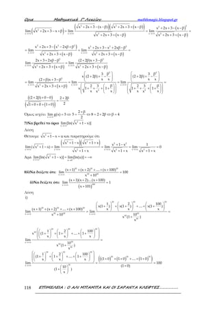 Ορια Μαθηµατικά Γ’ Λυκείου mathhmagic.blogspot.gr
ΕΠΙΜΕΛΕΙΑ : Ο ΑΛΙ ΜΠΑΜΠΑ ΚΑΙ ΟΙ ΣΑΡΑΝΤΑ ΚΛΕΦΤΕΣ……………….118
( )
( ) ( )( )
( )
( )
( )→+∞ →+∞ →+∞
+ + − − + + + − + + − −
+ + − + = = =
+ + + − + + + −
2 2 22
2
x x x2 2
x 2x 3 (x β) x 2x 3 x β x 2x 3 x β
lim x 2x 3 x β lim lim
x 2x 3 x β x 2x 3 x β
( )
( ) ( )
( ) ( )
→+∞ →+∞
→+∞ →+∞
+ + − − + + + − + −
= = =
+ + + − + + + −
+ + − + + −
=
+ + + + + + + −
2 2 2 2 2 2
x x2 2
2 2
x x2 2
x 2x 3 x 2xβ β x 2x 3 x 2xβ β
lim lim
x 2x 3 x β x 2x 3 x β
2x 3 2xβ β (2 2β)x 3 β
lim lim
x 2x 3 x β x 2x 3 x β
( )
( )
( )( )
→+∞ →+∞ →+∞
   
+ + − + + −      + + −    = = = =
      + + + +
+ + + + + + + +               
+ + − +
=
+ + + +
2 2
2
x x x2
2 2
β β3 3
x (2 2β) (2 2β)
x x x x(2 β)x 3 β
lim lim lim
β β2 3 2 3x 2x 3 x β
x 1 1 1 1
x x x xx x
(2 2β) 0 0 2 2β
21 0 0 1 0
Όμως ισχύει
→+∞
= ⇔
x
lim g(x) 5
+
= ⇔ = + ⇔ =
2 β
5 8 2 2β β 4
2
7)Να βρεθεί το όριο
→+∞
+ −2
x
lim[ln( x 1 x)]
Λύση
Θέτουμε + − =2
x 1 x u και παρατηρούμε ότι
( )( )
→+∞ →+∞ →+∞ →+∞
+ − + + + −
+ − = = = =
+ + + + + +
2 2
2 2
2
x x x x2 2 2
x 1 x x 1 x x 1 x 1
lim( x 1 x) lim lim lim 0
x 1 x x 1 x x 1 x
Άρα +→+∞ →
+ − = = −∞2
x u 0
lim[ln( x 1 x)] lim[ln(u)]
8)i)Να δείξετε ότι:
→+∞
+ + + + + +
=
+
10 10 10
10 10x
(x 1) (x 2) .... (x 100)
lim 100
x 10
ii)Να δείξετε ότι:
( )→+∞
+ + +
=
+
100x
(x 1)(x 2)....(x 100)
lim 1
x 101
Λύση
i)
→+∞ →+∞
     
+ + + + + +     
+ + + + + +      = =
+
+
10 10 10
10 10 10
10 10 10x x
10
10
1 2 100
x(1 ) x(1 ) .... x(1 )
x x x(x 1) (x 2) .... (x 100)
lim lim
x 10 10
x (1 )
x
( ) ( ) ( )( )
→+∞
→+∞
      
 + + + + + +             =
+
      
 + + + + + +      + + + + + +        = =
+ 
+  
 
10 10 10
10
10x
10
10
10 10 10
10 10 10
10x
1 2 100
x (1 1 .... 1
x x x
lim
10
x (1 )
x
1 2 100
(1 1 .... 1
(1 0 1 0 .... 1 0x x x
lim 100
(1 0)10
(1 )
x
 