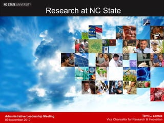 Research at NC State Terri L. Lomax Vice Chancellor for Research & Innovation Administrative Leadership Meeting 09 November 2010 