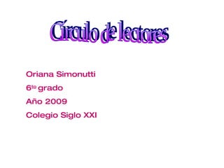 Círculo de lectores Oriana Simonutti 6 to   grado Año 2009 Colegio Siglo XXI 
