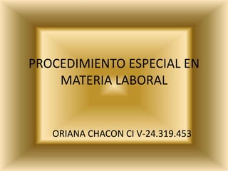 PROCEDIMIENTO ESPECIAL EN
MATERIA LABORAL
ORIANA CHACON CI V-24.319.453
 