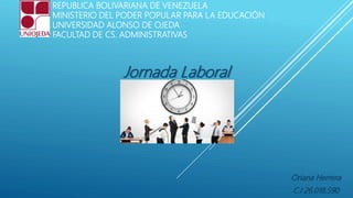 REPUBLICA BOLIVARIANA DE VENEZUELA
MINISTERIO DEL PODER POPULAR PARA LA EDUCACIÓN
UNIVERSIDAD ALONSO DE OJEDA
FACULTAD DE CS. ADMINISTRATIVAS
Jornada Laboral
Oriana Herrera
C.I 26.018.590
 