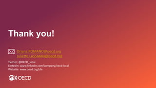 
Twitter: @OECD_local
LinkedIn: www.linkedin.com/company/oecd-local
Website: www.oecd.org/cfe
Thank you!
Oriana.ROMANO@oecd.org
Juliette.LASSMAN@oecd.org
 