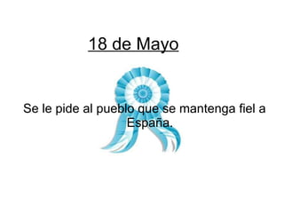 18 de Mayo Se le pide al pueblo que se mantenga fiel a España. 