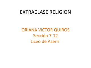 EXTRACLASE RELIGION
ORIANA VICTOR QUIROS
Sección 7-12
Liceo de Aserrí
 
