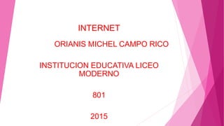 INTERNET
ORIANIS MICHEL CAMPO RICO
INSTITUCION EDUCATIVA LICEO
MODERNO
801
2015
 