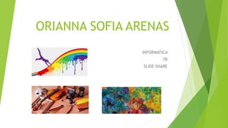 ORIANNA SOFIA ARENAS
INFORMATICA
7B
SLIDE SHARE
 