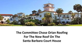 The Committee Chose Orian Roofing
For The New Roof On The
Santa Barbara Court House
 