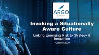 Invoking a Situationally
Aware Culture
Linking Emerging Risk to Strategy &
Innovation
October 2020
 