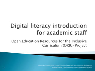 Digital literacy introduction for academic staff Open Education Resources for the Inclusive Curriculum (ORIC) Project 1 