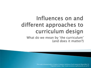 Influences on and different approaches to curriculum design What do we mean by ‘the curriculum’(and does it matter?) 