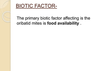 BIOTIC FACTOR-
The primary biotic factor affecting is the
oribatid mites is food availability .
 