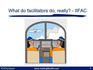www.martingilbraith.com#ToPfacilitation 4
What do facilitators do, really? - IIFAC
4
 