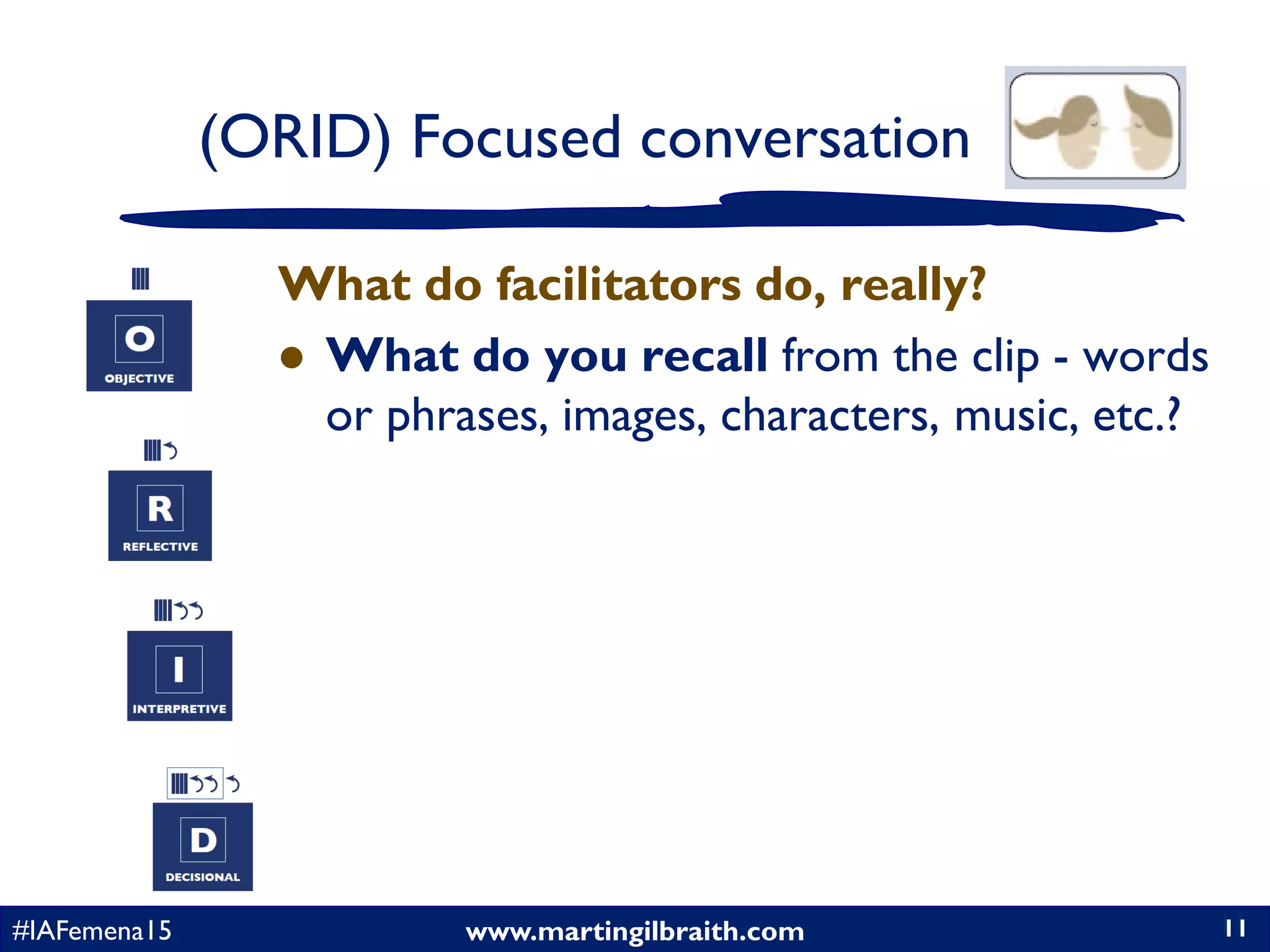 www.martingilbraith.com#IAFemena15 11
What do facilitators do, really?
 What do you recall from the clip - words
or phrases, images, characters, music, etc.?
11
(ORID) Focused conversation
 