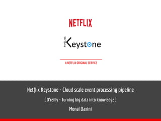 A NETFLIX ORIGINAL SERVICE
Netflix Keystone - Cloud scale event processing pipeline
[ O’reilly - Turning big data into knowledge ]
Monal Daxini
 