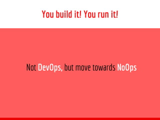 Not DevOps, but move towards NoOps
You build it! You run it!
 
