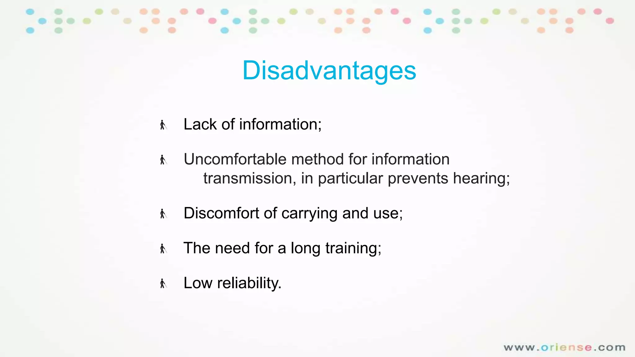 Disadvantages
Lack of information;
Uncomfortable method for information
transmission, in particular prevents hearing;
Discomfort of carrying and use;
The need for a long training;

Low reliability.

 
