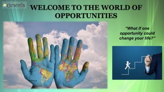 WELCOME TO THE WORLD OF
OPPORTUNITIES
“What if one
opportunity could
change your life?”
 