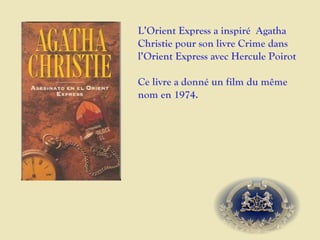 L’Orient Express a inspiré Agatha
Christie pour son livre Crime dans
l’Orient Express avec Hercule Poirot

Ce livre a donné un film du même
nom en 1974.
 