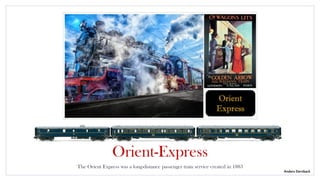 Orient-Express
The Orient Express was a long-distance passenger train service created in 1883
Anders Dernback
 