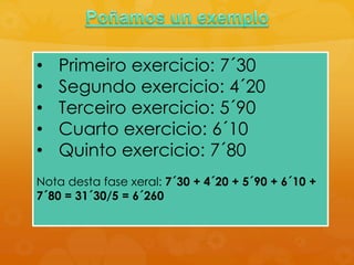 • Primeiro exercicio: 7´30
• Segundo exercicio: 4´20
• Terceiro exercicio: 5´90
• Cuarto exercicio: 6´10
• Quinto exercicio: 7´80
Nota desta fase xeral: 7´30 + 4´20 + 5´90 + 6´10 +
7´80 = 31´30/5 = 6´260
 