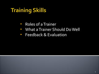 • Roles of a Trainer
• What a Trainer Should Do Well
• Feedback & Evaluation




                                  1
 