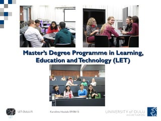 LET.OULU.FI Karoliina Hautala 09/08/15
MasterMaster’s Degree Programme in Learning,’s Degree Programme in Learning,
Education andTechnology (LET)Education andTechnology (LET)
 