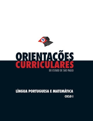 ORIENTAÇÕES
CURRICULARES     DO ESTADO DE SÃO PAULO




LÍNGUA PORTUGUESA E MATEMÁTICA
                               CICLO I
 