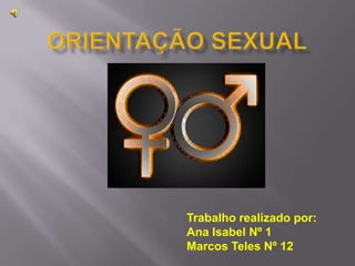 ORIENTAÇÃO SEXUAL Trabalho realizado por: Ana Isabel Nº 1 Marcos Teles Nº 12 