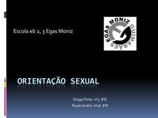 Escola eb 2, 3 Egas Moniz




 ORIENTAÇÃO SEXUAL
                            Diogo Pinto nº3 8ºE
                        Paulo André nº16 8ºE
 