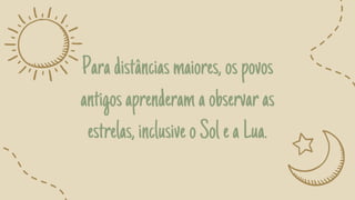 Paradistânciasmaiores,ospovos
antigosaprenderamaobservaras
estrelas,inclusiveoSoleaLua.
 
