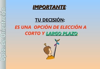 IMPORTANTE :   TU DECISIÓN : ES UNA  OPCIÓN DE ELECCIÓN A CORTO Y  LARGO PLAZO . 