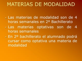 MATERIAS DE MODALIDAD
Las materias de modalidad son de 4
horas semanales en 2º Bachillerato
Las materias optativas son de 4
horas semanales
En 2º bachillerato el alumnado podrá
cursar como optativa una materia de
modalidad
 