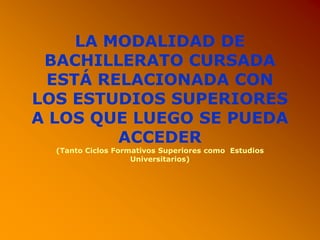 LA MODALIDAD DE
BACHILLERATO CURSADA
ESTÁ RELACIONADA CON
LOS ESTUDIOS SUPERIORES
A LOS QUE LUEGO SE PUEDA
ACCEDER
(Tanto Ciclos Formativos Superiores como Estudios
Universitarios)
 