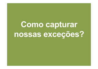 Como capturar
nossas exceções?
 