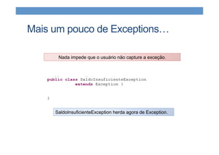 Mais um pouco de Exceptions…
SaldoInsuficienteException herda agora de Exception.
Nada impede que o usuário não capture a exceção.
 