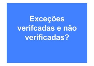 Exceções
verifcadas e não
verificadas?
 