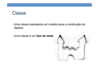Classe
•  Uma classe representa um modelo para a construção de
objetos.
•  Uma classe é um tipo de dado.
 