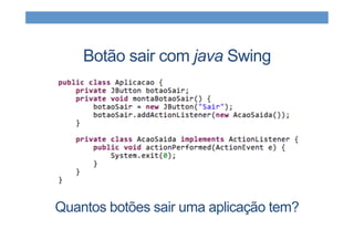 Botão sair com java Swing
Quantos botões sair uma aplicação tem?
 