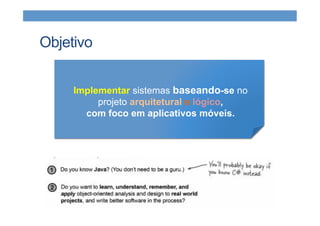 Objetivo
Implementar sistemas baseando-se no
projeto arquitetural e lógico,
com foco em aplicativos móveis.
 