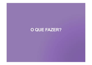 O QUE FAZER?
 
