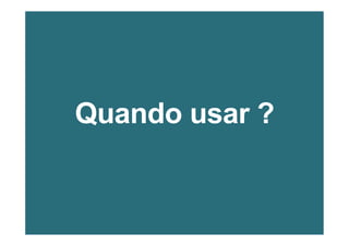 Quando usar ?
 