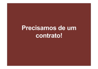 Precisamos de um
contrato!
 